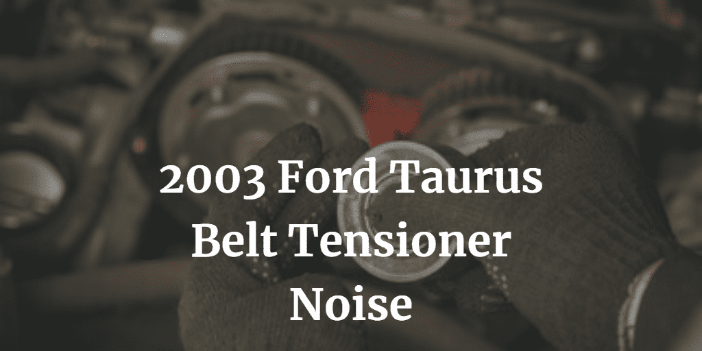 2003 Ford Taurus Belt Tensioner Noise