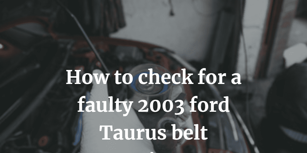 How to check for a faulty 2003 ford Taurus belt tensioner