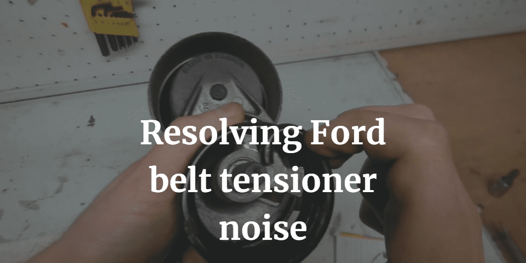 Resolving Ford belt tensioner noise
